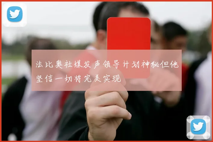 法比奥社媒发声领导计划神秘但他坚信一切将完美实现