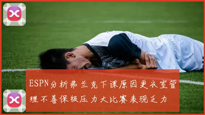 ESPN分析弗兰克下课原因更衣室管理不善保级压力大比赛表现乏力