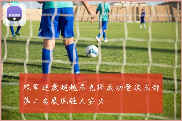 绿军逆袭超越尼克斯成功登顶东部第二名展现强大实力