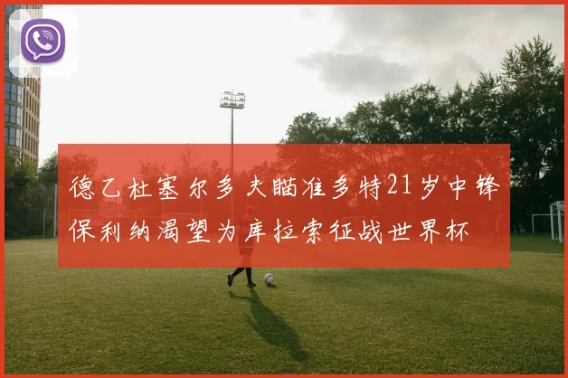 德乙杜塞尔多夫瞄准多特21岁中锋保利纳渴望为库拉索征战世界杯