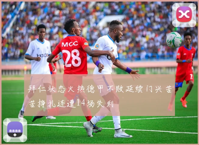 拜仁状态火热德甲不败延续门兴苦苦挣扎连遭14场失利