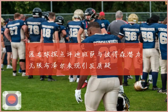 匿名球探点评迪班萨与彼得森潜力无限布泽尔表现引发质疑