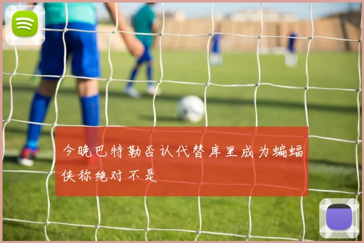 今晚巴特勒否认代替库里成为蝙蝠侠称绝对不是