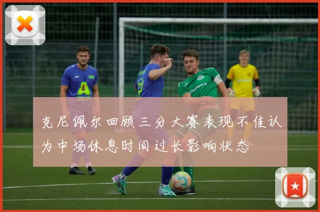 克尼佩尔回顾三分大赛表现不佳认为中场休息时间过长影响状态