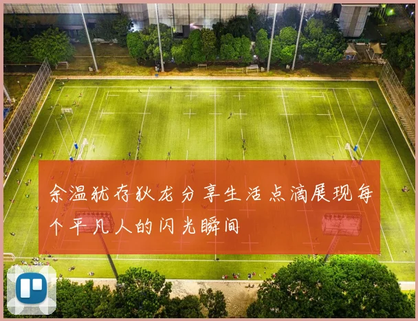 余温犹存狄龙分享生活点滴展现每个平凡人的闪光瞬间