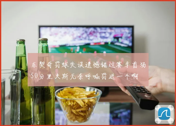 东契奇罚球失误遗憾错过赛季首场50分里夫斯无奈呼喊罚进一个啊