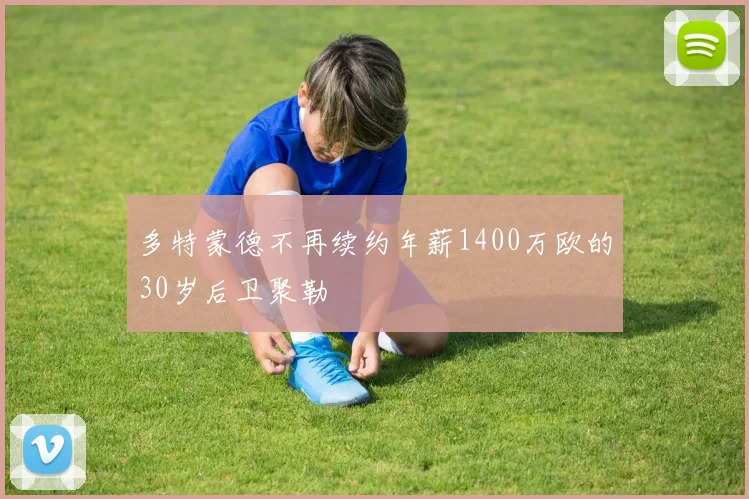 多特蒙德不再续约年薪1400万欧的30岁后卫聚勒