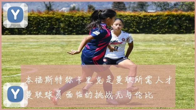 本福斯特称卡里克是曼联所需人才曼联球员面临的挑战无与伦比