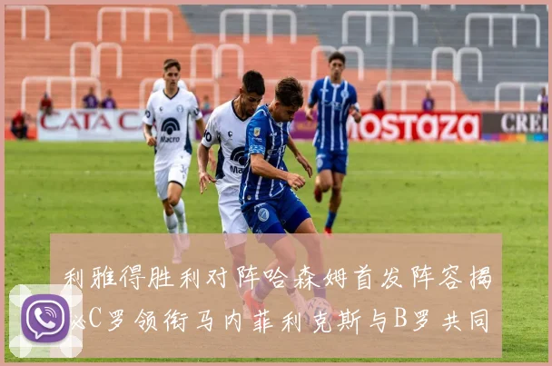 利雅得胜利对阵哈森姆首发阵容揭秘C罗领衔马内菲利克斯与B罗共同出战