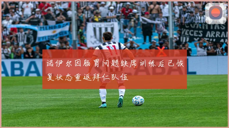 诺伊尔因肠胃问题缺席训练后已恢复状态重返拜仁队伍