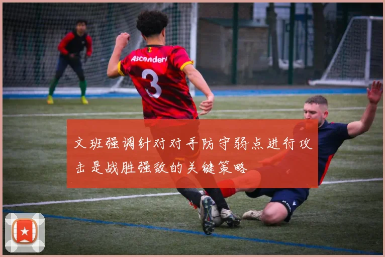 文班强调针对对手防守弱点进行攻击是战胜强敌的关键策略