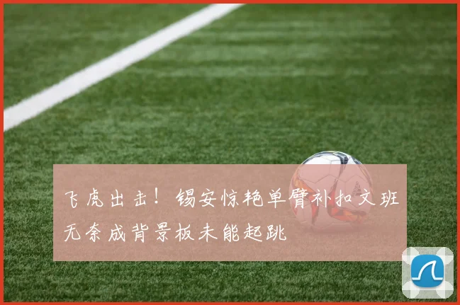 飞虎出击！锡安惊艳单臂补扣文班无奈成背景板未能起跳