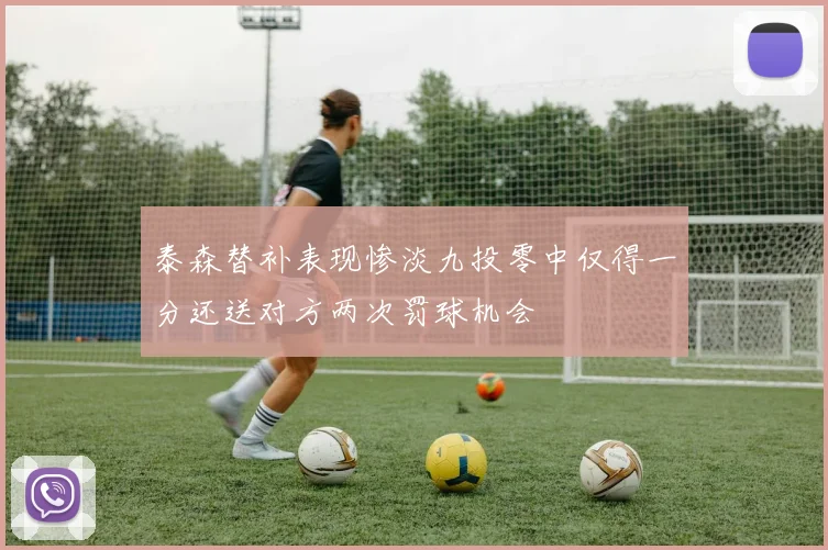 泰森替补表现惨淡九投零中仅得一分还送对方两次罚球机会