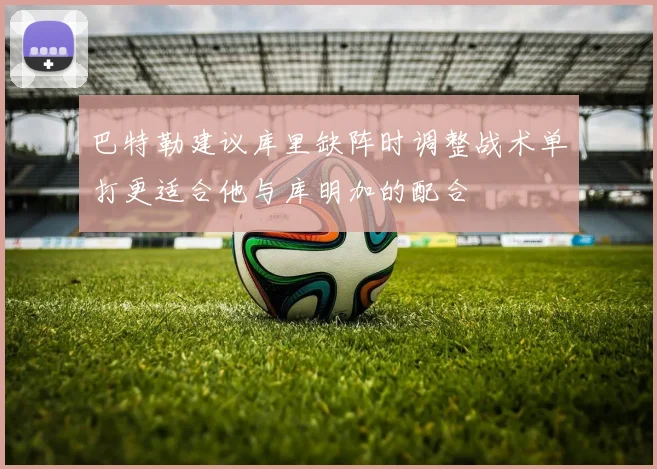 巴特勒建议库里缺阵时调整战术单打更适合他与库明加的配合