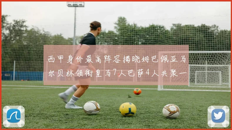 西甲身价最高阵容揭晓姆巴佩亚马尔贝林领衔皇马7人巴萨4人共聚一堂