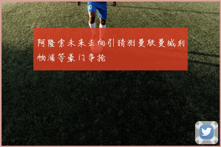 阿隆索未来去向引猜测曼联曼城利物浦等豪门争抢